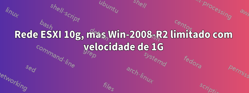 Rede ESXI 10g, mas Win-2008-R2 limitado com velocidade de 1G