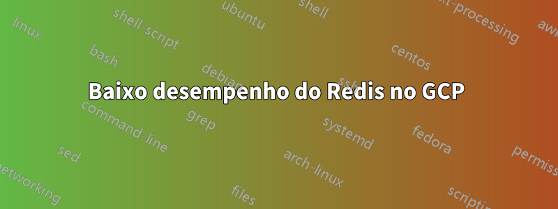 Baixo desempenho do Redis no GCP