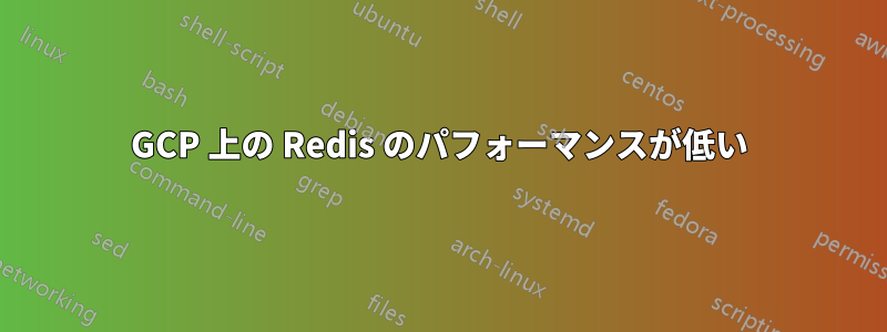 GCP 上の Redis のパフォーマンスが低い