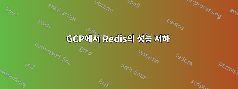 GCP에서 Redis의 성능 저하