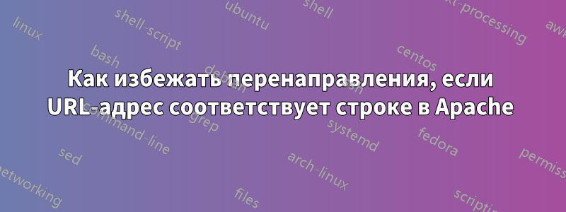 Как избежать перенаправления, если URL-адрес соответствует строке в Apache