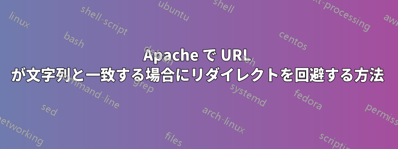 Apache で URL が文字列と一致する場合にリダイレクトを回避する方法