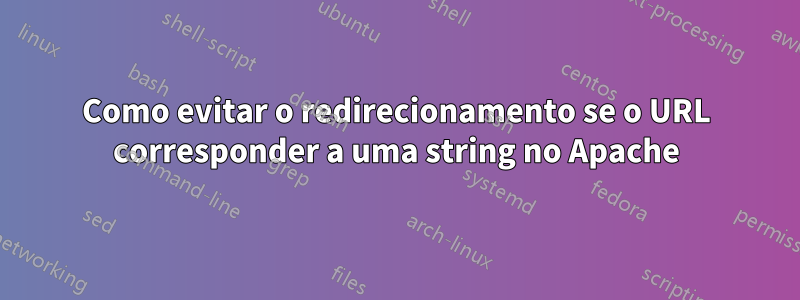 Como evitar o redirecionamento se o URL corresponder a uma string no Apache