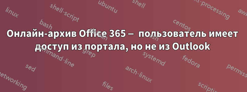 Онлайн-архив Office 365 — пользователь имеет доступ из портала, но не из Outlook