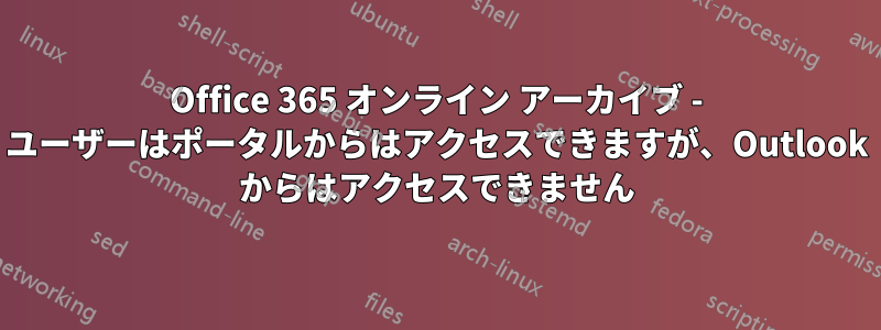 Office 365 オンライン アーカイブ - ユーザーはポータルからはアクセスできますが、Outlook からはアクセスできません