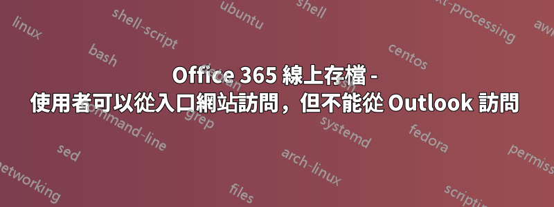 Office 365 線上存檔 - 使用者可以從入口網站訪問，但不能從 Outlook 訪問