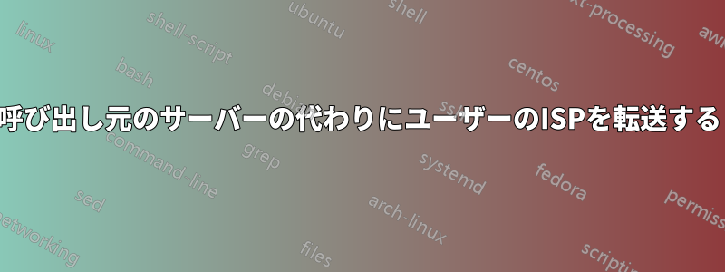 呼び出し元のサーバーの代わりにユーザーのISPを転送する