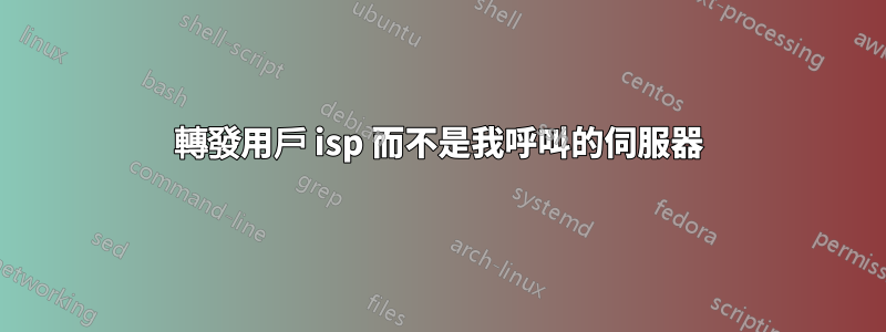 轉發用戶 isp 而不是我呼叫的伺服器