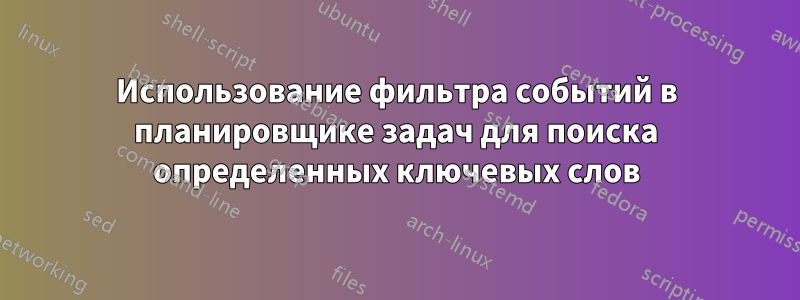 Использование фильтра событий в планировщике задач для поиска определенных ключевых слов