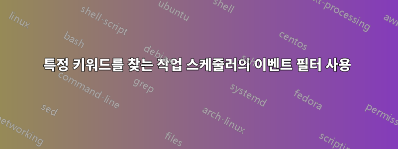 특정 키워드를 찾는 작업 스케줄러의 이벤트 필터 사용