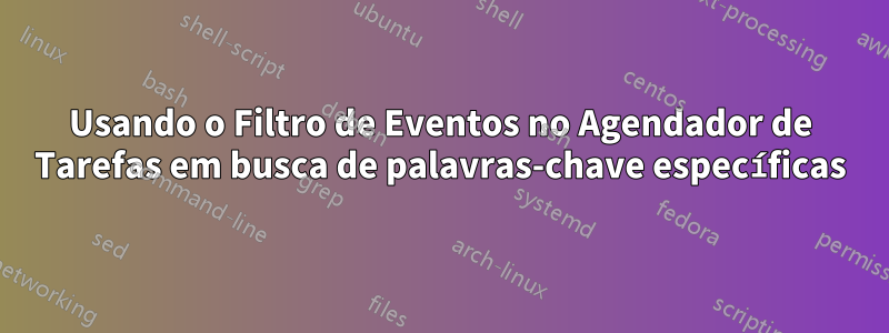 Usando o Filtro de Eventos no Agendador de Tarefas em busca de palavras-chave específicas