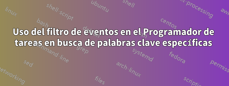 Uso del filtro de eventos en el Programador de tareas en busca de palabras clave específicas