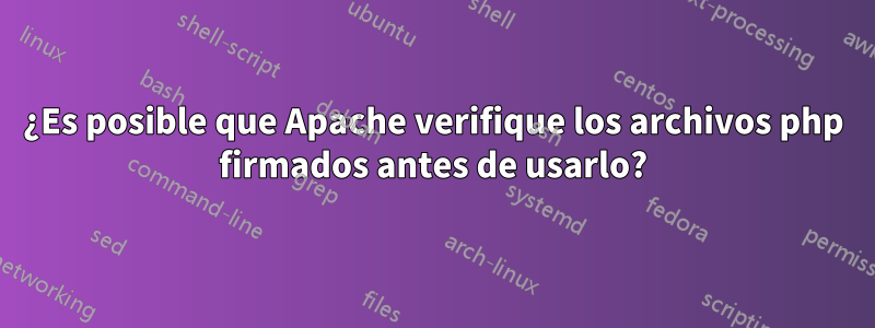 ¿Es posible que Apache verifique los archivos php firmados antes de usarlo?