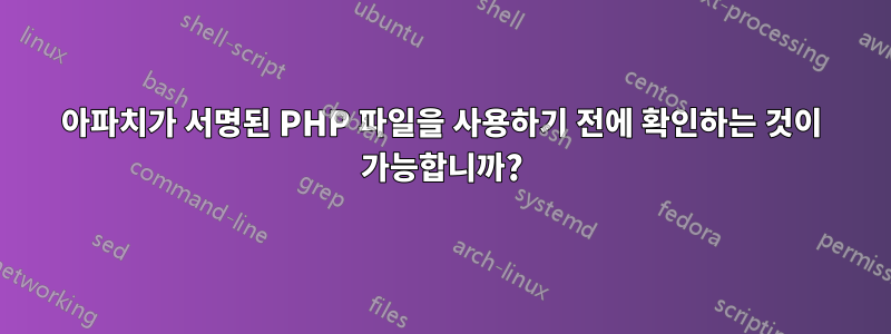 아파치가 서명된 PHP 파일을 사용하기 전에 확인하는 것이 가능합니까?