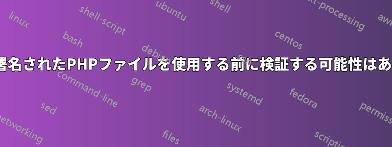 Apacheが署名されたPHPファイルを使用する前に検証する可能性はありますか？