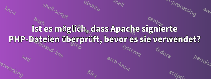 Ist es möglich, dass Apache signierte PHP-Dateien überprüft, bevor es sie verwendet?