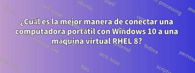 ¿Cuál es la mejor manera de conectar una computadora portátil con Windows 10 a una máquina virtual RHEL 8?