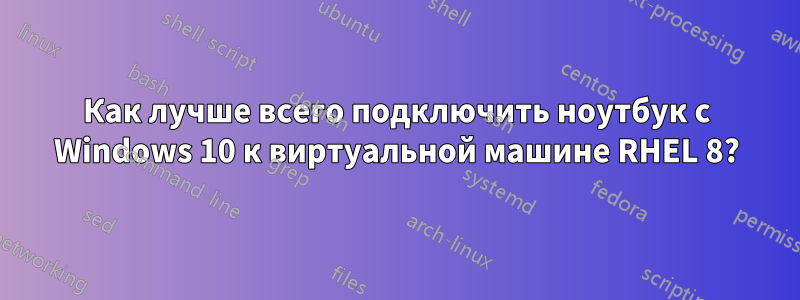 Как лучше всего подключить ноутбук с Windows 10 к виртуальной машине RHEL 8?