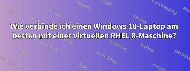 Wie verbinde ich einen Windows 10-Laptop am besten mit einer virtuellen RHEL 8-Maschine?