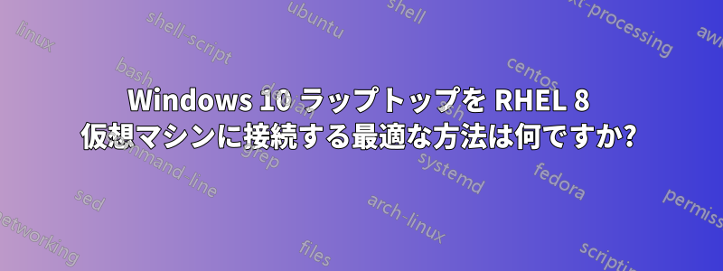 Windows 10 ラップトップを RHEL 8 仮想マシンに接続する最適な方法は何ですか?