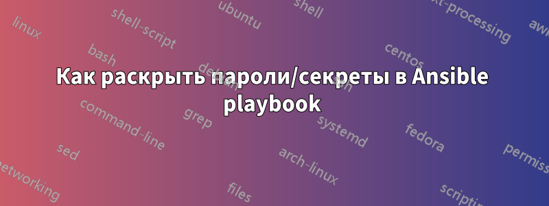 Как раскрыть пароли/секреты в Ansible playbook