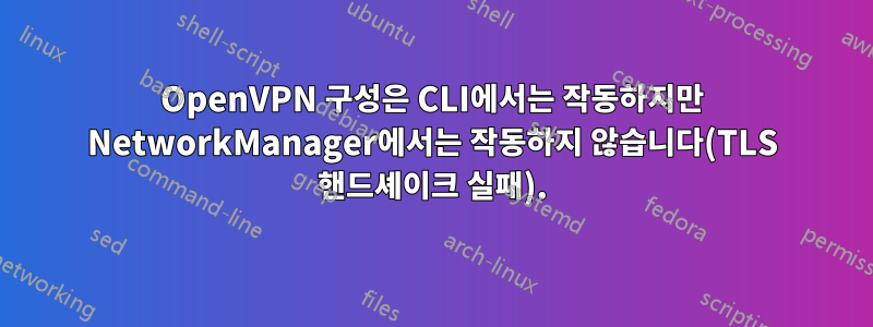 OpenVPN 구성은 CLI에서는 작동하지만 NetworkManager에서는 작동하지 않습니다(TLS 핸드셰이크 실패).