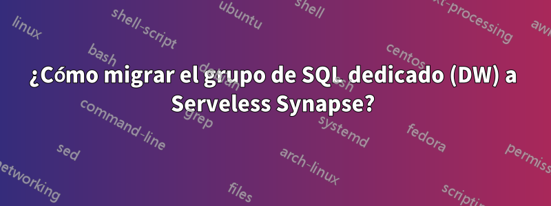 ¿Cómo migrar el grupo de SQL dedicado (DW) a Serveless Synapse?