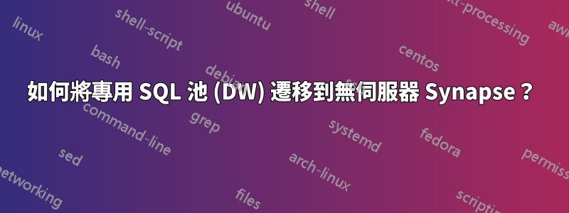 如何將專用 SQL 池 (DW) 遷移到無伺服器 Synapse？