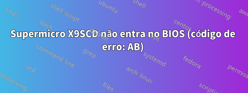 Supermicro X9SCD não entra no BIOS (código de erro: AB)