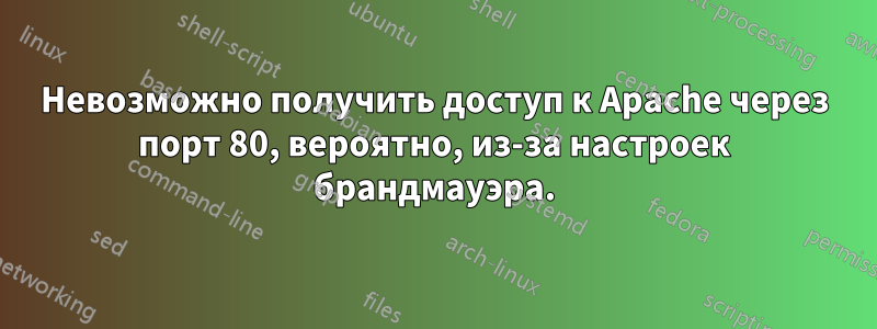 Невозможно получить доступ к Apache через порт 80, вероятно, из-за настроек брандмауэра.