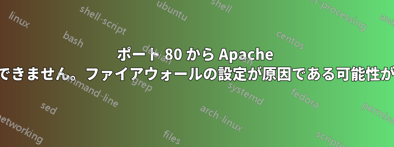 ポート 80 から Apache にアクセスできません。ファイアウォールの設定が原因である可能性があります。