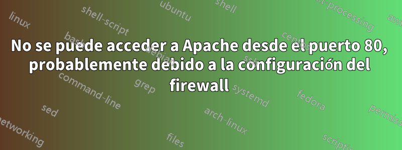 No se puede acceder a Apache desde el puerto 80, probablemente debido a la configuración del firewall