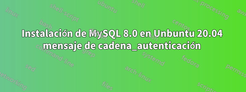 Instalación de MySQL 8.0 en Unbuntu 20.04 mensaje de cadena_autenticación