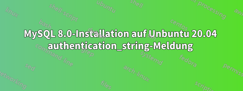 MySQL 8.0-Installation auf Unbuntu 20.04 authentication_string-Meldung