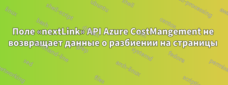 Поле «nextLink» API Azure CostMangement не возвращает данные о разбиении на страницы