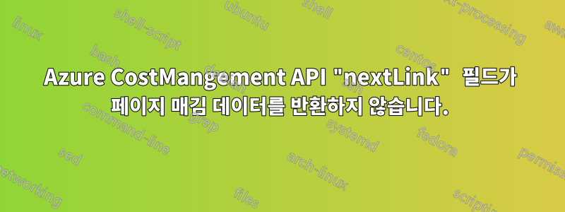 Azure CostMangement API "nextLink" 필드가 페이지 매김 데이터를 반환하지 않습니다.