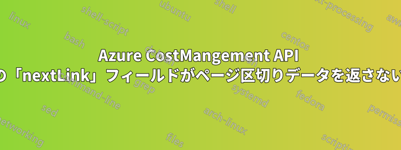 Azure CostMangement API の「nextLink」フィールドがページ区切りデータを返さない