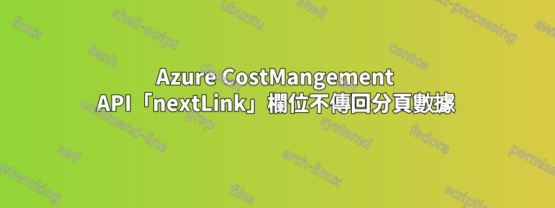 Azure CostMangement API「nextLink」欄位不傳回分頁數據