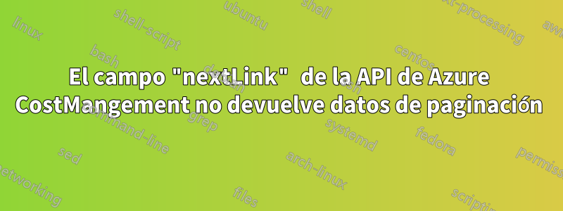 El campo "nextLink" de la API de Azure CostMangement no devuelve datos de paginación