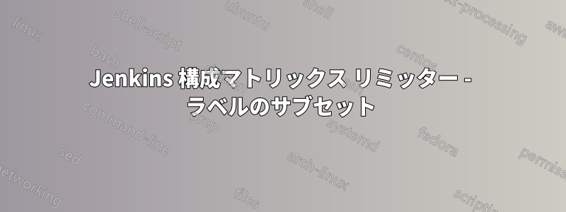 Jenkins 構成マトリックス リミッター - ラベルのサブセット