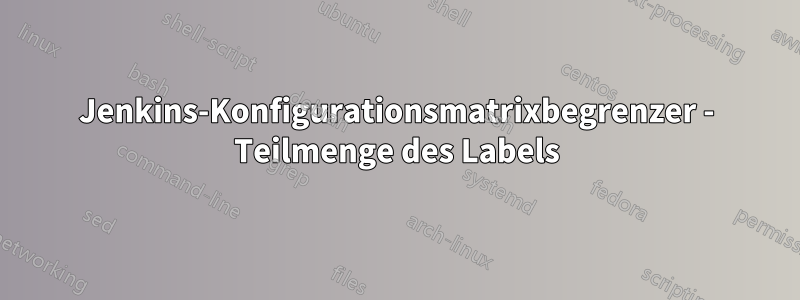 Jenkins-Konfigurationsmatrixbegrenzer - Teilmenge des Labels