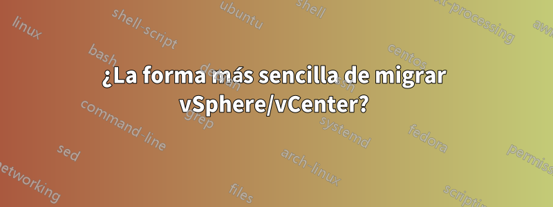 ¿La forma más sencilla de migrar vSphere/vCenter?