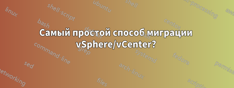 Самый простой способ миграции vSphere/vCenter?