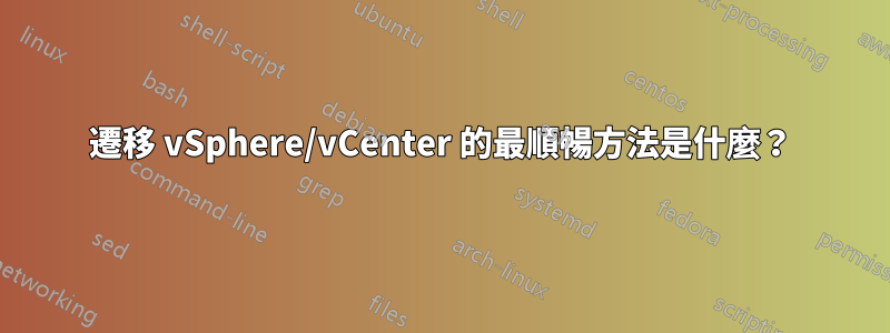 遷移 vSphere/vCenter 的最順暢方法是什麼？