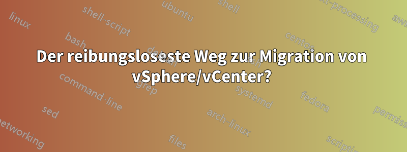 Der reibungsloseste Weg zur Migration von vSphere/vCenter?