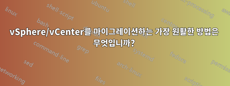 vSphere/vCenter를 마이그레이션하는 가장 원활한 방법은 무엇입니까?