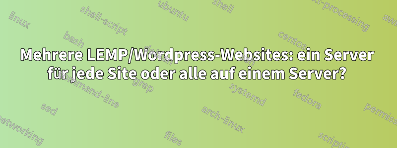 Mehrere LEMP/Wordpress-Websites: ein Server für jede Site oder alle auf einem Server?