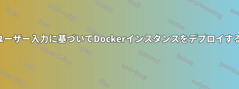 ユーザー入力に基づいてDockerインスタンスをデプロイする