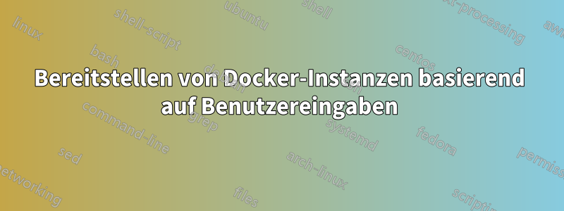 Bereitstellen von Docker-Instanzen basierend auf Benutzereingaben