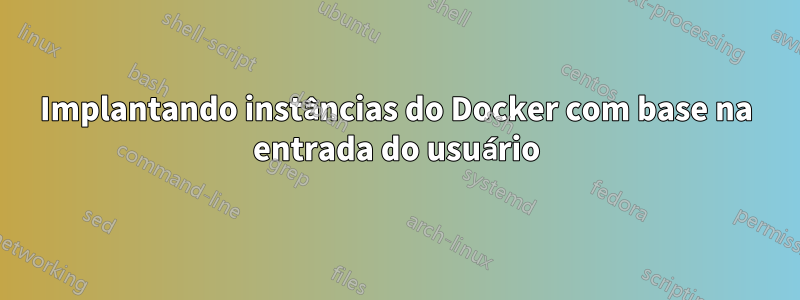 Implantando instâncias do Docker com base na entrada do usuário